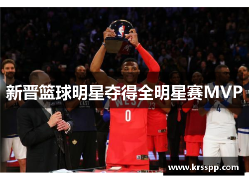 新晋篮球明星夺得全明星赛MVP