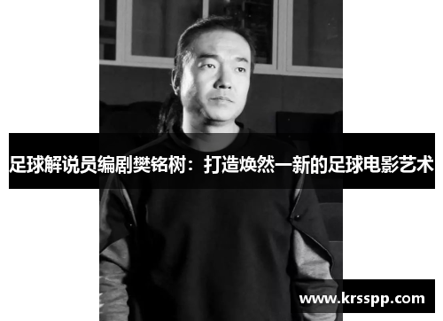 足球解说员编剧樊铭树：打造焕然一新的足球电影艺术