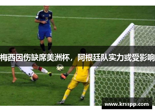 梅西因伤缺席美洲杯，阿根廷队实力或受影响